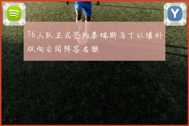76人队正式签约泰瑞斯马丁以填补双向合同阵容名额