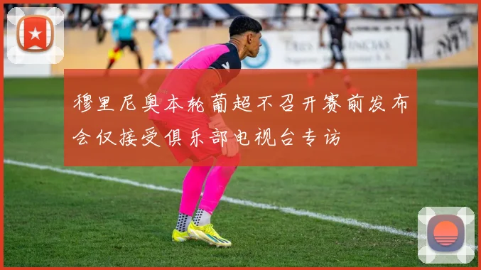 穆里尼奥本轮葡超不召开赛前发布会仅接受俱乐部电视台专访