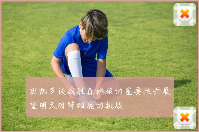 班凯罗谈战胜森林狼的重要性并展望明天对阵雄鹿的挑战