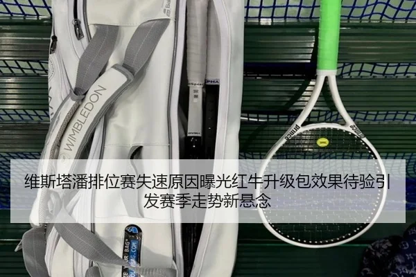 维斯塔潘排位赛失速原因曝光红牛升级包效果待验引发赛季走势新悬念