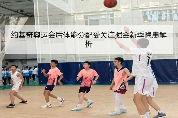 约基奇奥运会后体能分配受关注掘金新季隐患解析