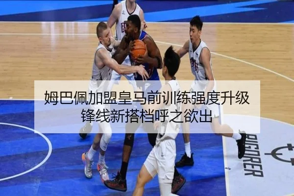 姆巴佩加盟皇马前训练强度升级 锋线新搭档呼之欲出