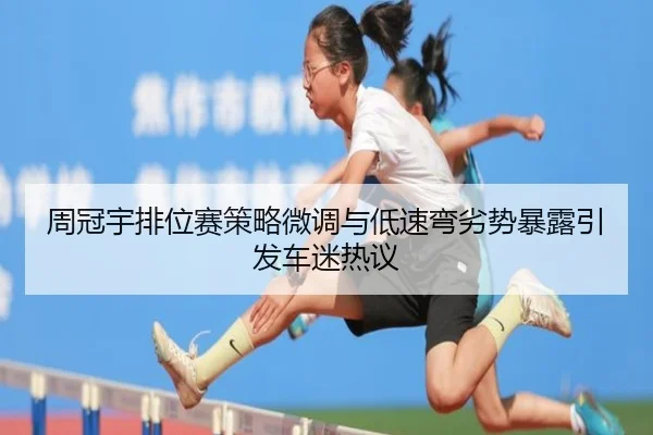 周冠宇排位赛策略微调与低速弯劣势暴露引发车迷热议